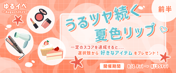 「うるツヤ続く夏色リップ💄✨」一定のスコアを達成すると...選択肢から好きなアイテムをプレゼント！ゆるイベ〜August2025〜