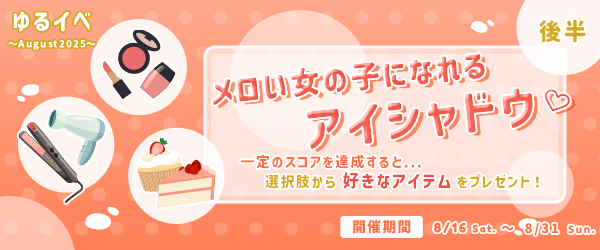 「メロい女の子になれる🤎アイシャドウ」一定のスコアを達成すると...選択肢から好きなアイテムをプレゼント！ゆるイベ〜August2025〜