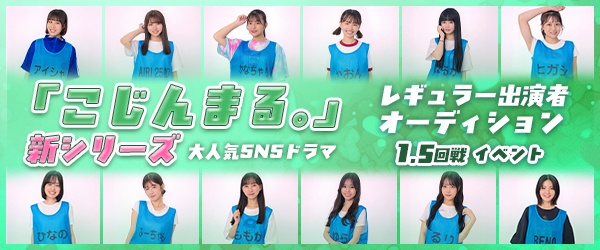 【CHEERZ LIVE_1.5回戦イベント】大人気SNSドラマ『こじんまる。』新シリーズ レギュラー出演オーディション