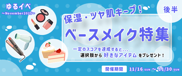 「保湿・ツヤ肌キープ!ベースメイク特集」一定のスコアを達成すると...選択肢から好きなアイテムをプレゼント!ゆるイベ〜November2025〜